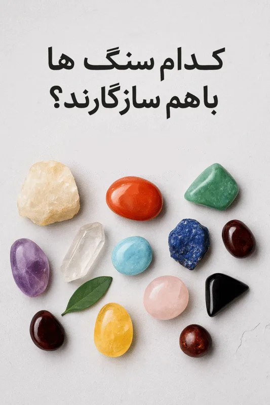 کدام سنگ‌ها با هم سازگارند؟ بررسی کامل ترکیب‌های مفید و مضر کریستال‌ها