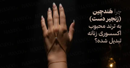 چرا هندچِین ( زنجیر دست ) به ترند محبوب اکسسوری زنانه تبدیل شده؟
